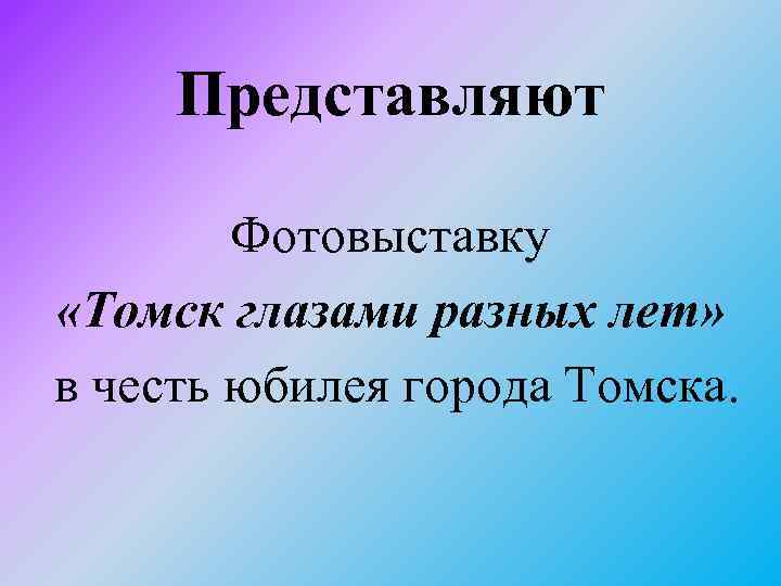 Представляют Фотовыставку «Томск глазами разных лет» в честь юбилея города Томска. 