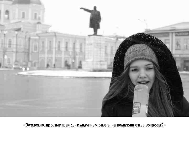  «Возможно, простые граждане дадут нам ответы на волнующие нас вопросы? » 