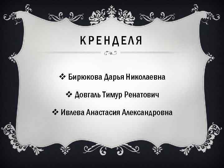 КРЕНДЕЛЯ v Бирюкова Дарья Николаевна v Довгаль Тимур Ренатович v Ивлева Анастасия Александровна 