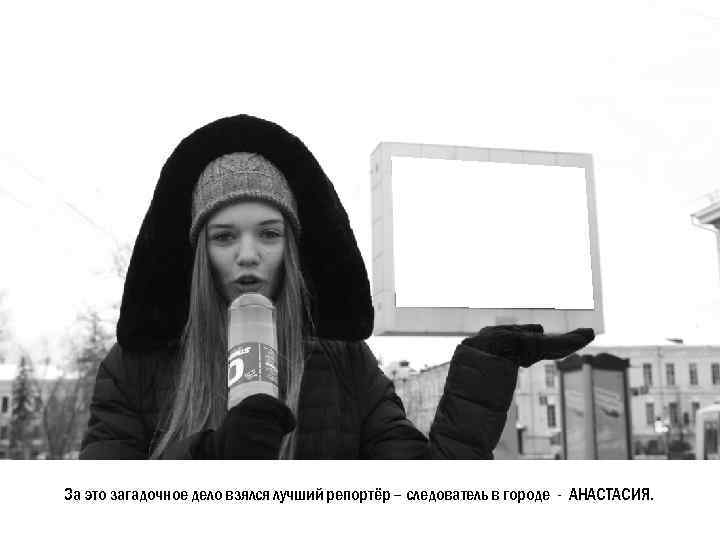 За это загадочное дело взялся лучший репортёр – следователь в городе - АНАСТАСИЯ. 