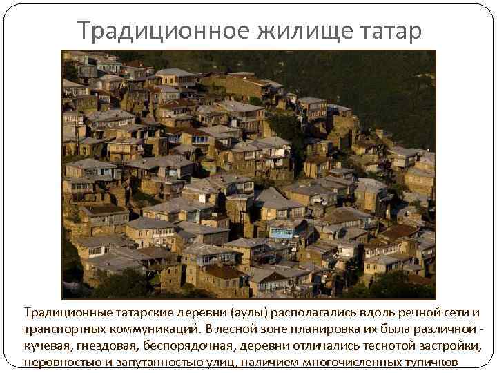 Традиционное жилище татар Традиционные татарские деревни (аулы) располагались вдоль речной сети и транспортных коммуникаций.