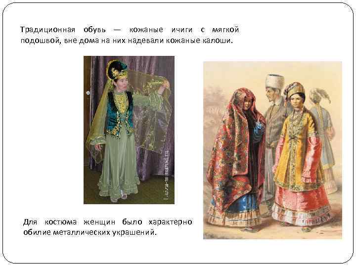 Традиционная обувь — кожаные ичиги с мягкой подошвой, вне дома на них надевали кожаные