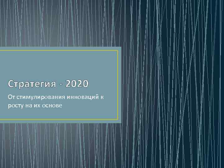 Стратегия - 2020 От стимулирования инноваций к росту на их основе 