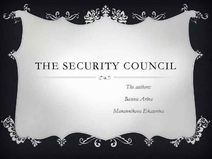 THE SECURITY COUNCIL The authors: Basova Arina Manannikova Ekaterina 