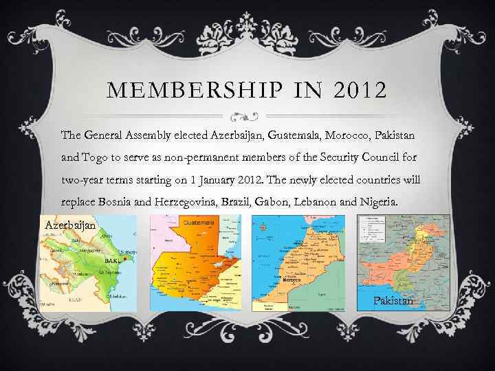 MEMBERSHIP IN 2012 The General Assembly elected Azerbaijan, Guatemala, Morocco, Pakistan and Togo to
