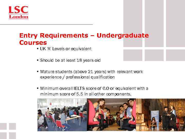 Entry Requirements – Undergraduate Courses § UK 'A' Levels or equivalent § Should be