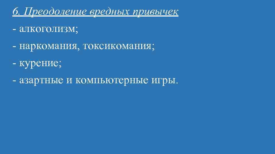 6. Преодоление вредных привычек алкоголизм; наркомания, токсикомания; курение; азартные и компьютерные игры. 