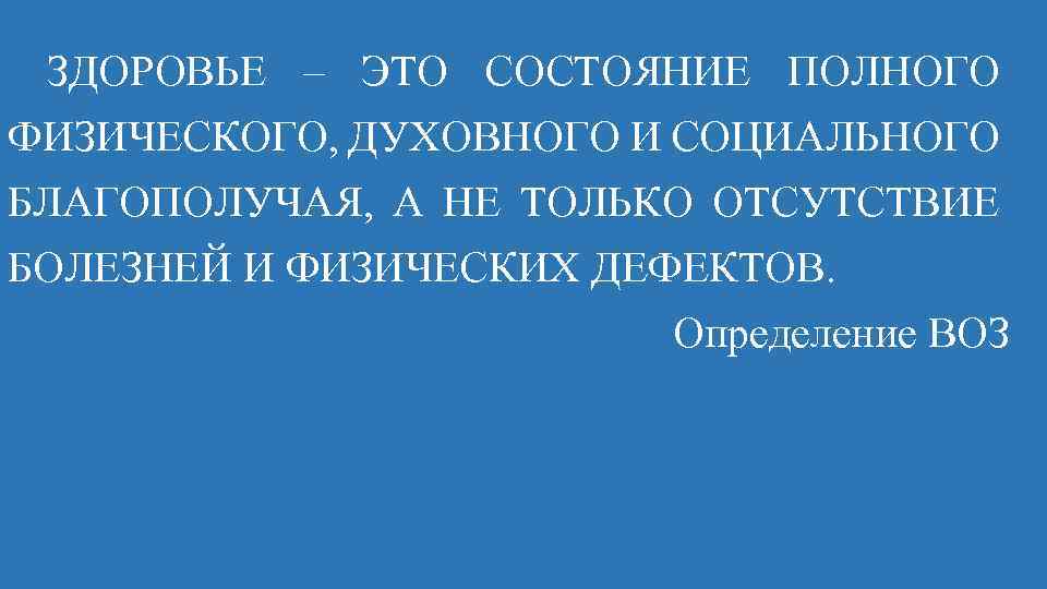 ЗДОРОВЬЕ – ЭТО СОСТОЯНИЕ ПОЛНОГО ФИЗИЧЕСКОГО, ДУХОВНОГО И СОЦИАЛЬНОГО БЛАГОПОЛУЧАЯ, А НЕ ТОЛЬКО ОТСУТСТВИЕ