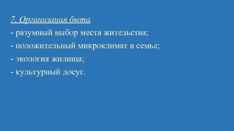 7. Организация быта разумный выбор места жительства; положительный микроклимат в семье; экология жилища; культурный