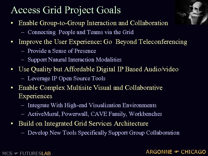 Access Grid Project Goals • Enable Group-to-Group Interaction and Collaboration – Connecting People and