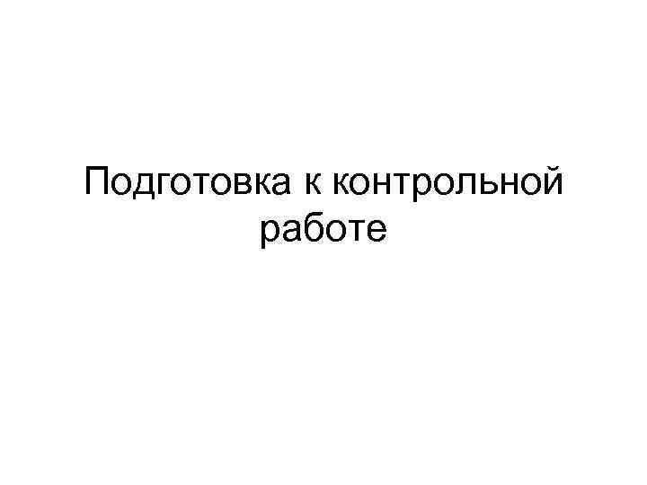 Подготовка к контрольной работе 