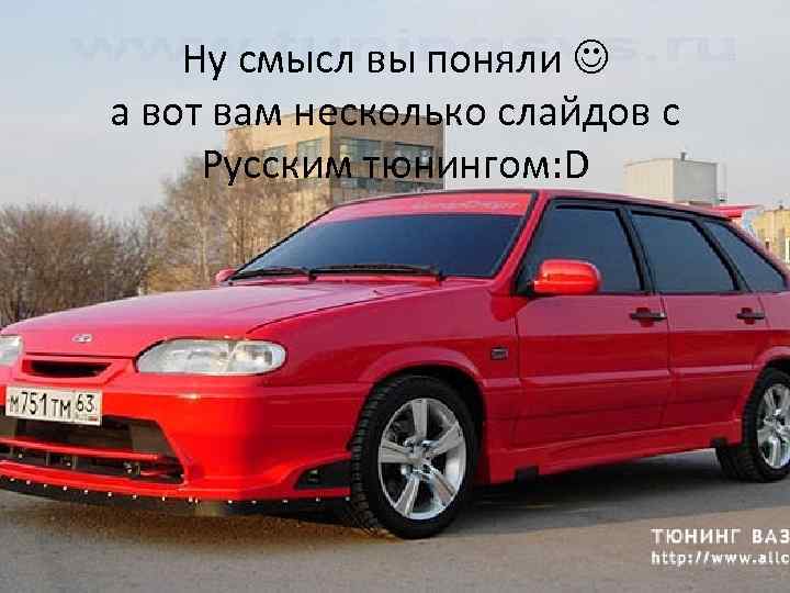 Ну смысл вы поняли а вот вам несколько слайдов с Русским тюнингом: D 