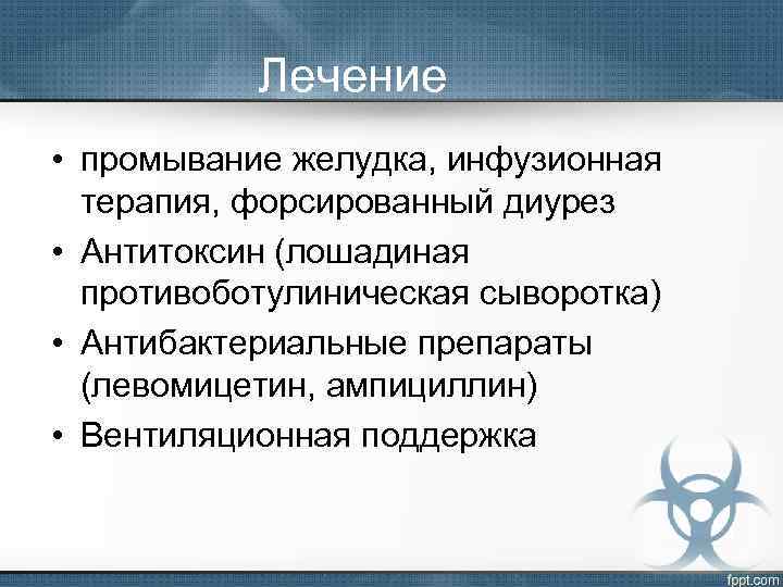 Лечение • промывание желудка, инфузионная терапия, форсированный диурез • Антитоксин (лошадиная противоботулиническая сыворотка) •