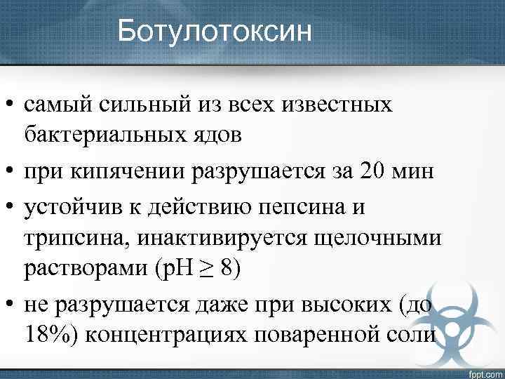 Ботулотоксин • самый сильный из всех известных бактериальных ядов • при кипячении разрушается за