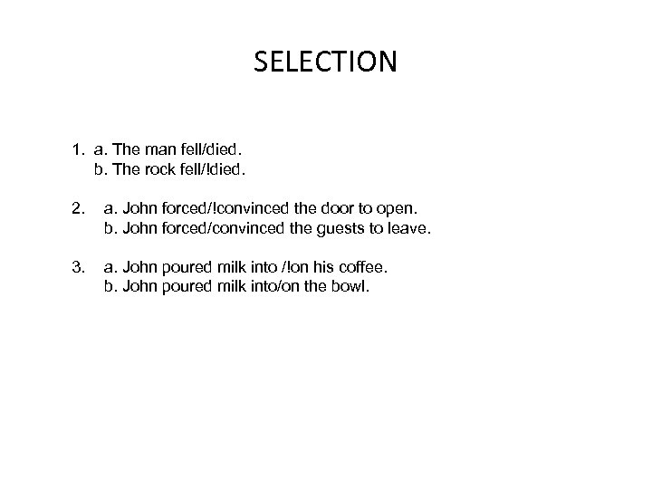 SELECTION 1. a. The man fell/died. b. The rock fell/!died. 2. a. John forced/!convinced