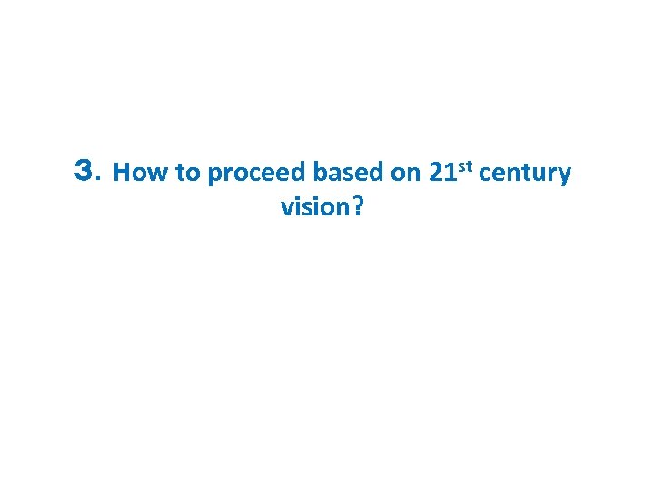 ３．How to proceed based on 21 st century vision? 