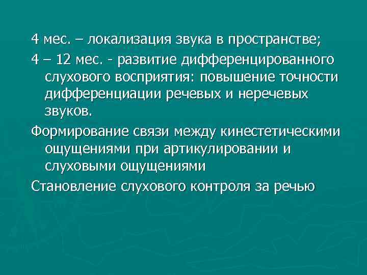 4 мес. – локализация звука в пространстве; 4 – 12 мес. - развитие дифференцированного