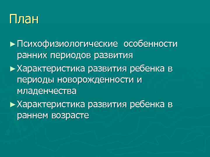 План ► Психофизиологические особенности ранних периодов развития ► Характеристика развития ребенка в периоды новорожденности