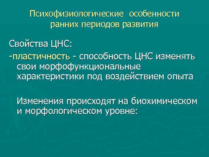 Психофизиологические особенности ранних периодов развития Свойства ЦНС: -пластичность - способность ЦНС изменять свои морфофункциональные