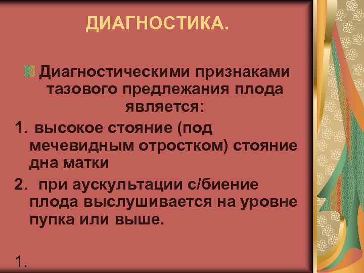 ДИАГНОСТИКА. Диагностическими признаками тазового предлежания плода является: 1. высокое стояние (под мечевидным отростком) стояние