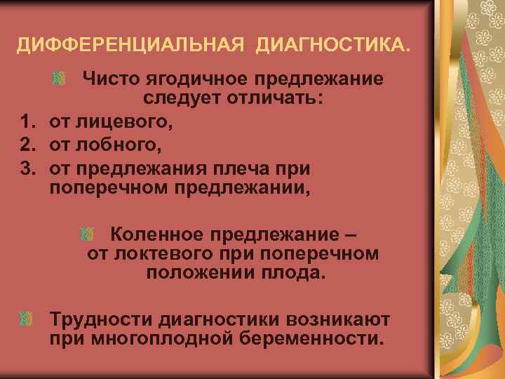 ДИФФЕРЕНЦИАЛЬНАЯ ДИАГНОСТИКА. Чисто ягодичное предлежание следует отличать: 1. от лицевого, 2. от лобного, 3.