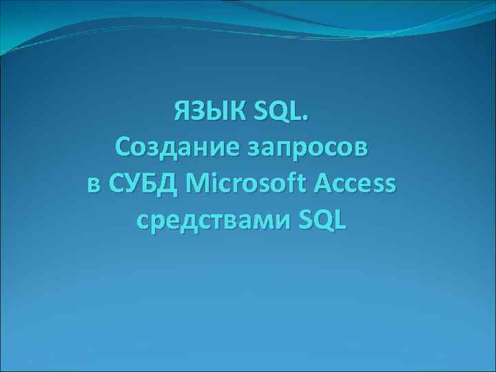 ЯЗЫК SQL. Создание запросов в СУБД Microsoft Access средствами SQL 