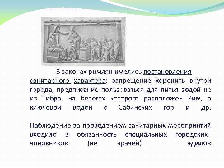 В законах римлян имелись постановления санитарного характера: запрещение хоронить внутри города, предписание пользоваться для