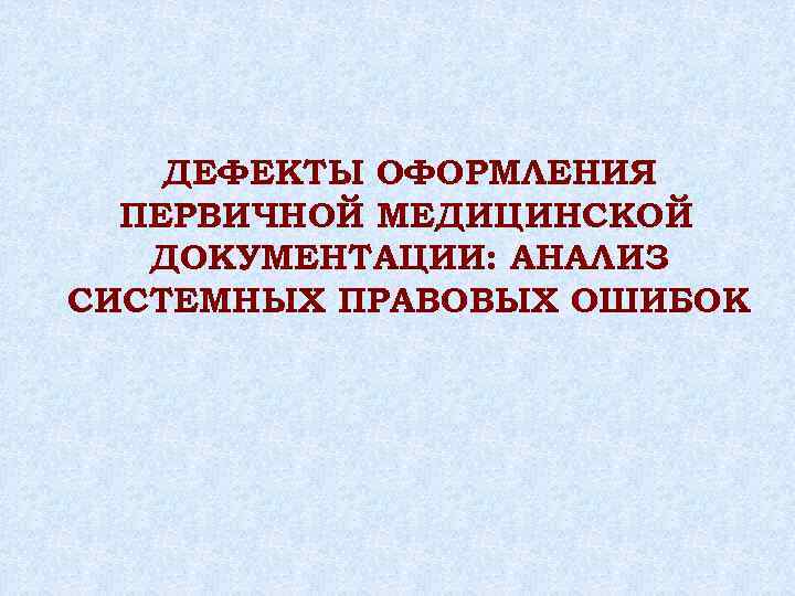 ДЕФЕКТЫ ОФОРМЛЕНИЯ ПЕРВИЧНОЙ МЕДИЦИНСКОЙ ДОКУМЕНТАЦИИ: АНАЛИЗ СИСТЕМНЫХ ПРАВОВЫХ ОШИБОК 