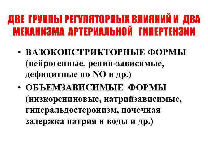 ДВЕ ГРУППЫ РЕГУЛЯТОРНЫХ ВЛИЯНИЙ И ДВА МЕХАНИЗМА АРТЕРИАЛЬНОЙ ГИПЕРТЕНЗИИ • ВАЗОКОНСТРИКТОРНЫЕ ФОРМЫ (нейрогенные, ренин-зависимые,