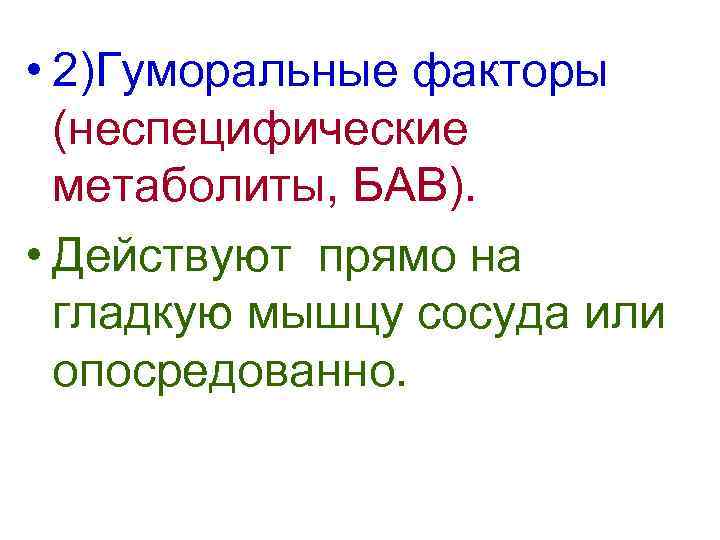  • 2)Гуморальные факторы (неспецифические метаболиты, БАВ). • Действуют прямо на гладкую мышцу сосуда