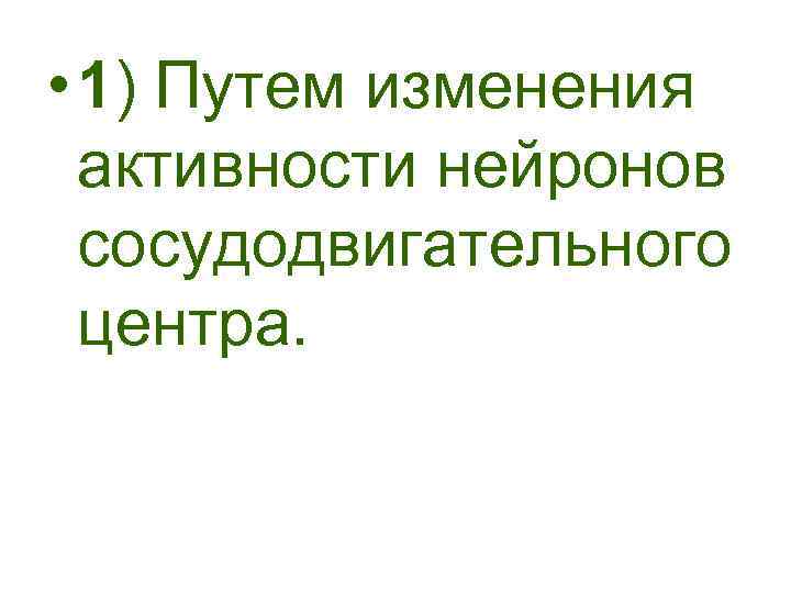  • 1) Путем изменения активности нейронов сосудодвигательного центра. 