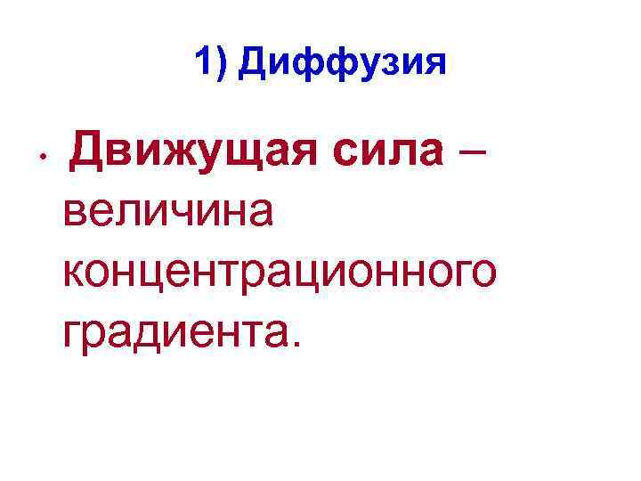 1) Диффузия • Движущая сила – величина концентрационного градиента. 