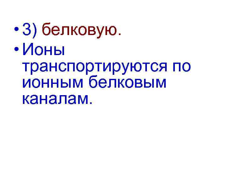  • 3) белковую. • Ионы транспортируются по ионным белковым каналам. 