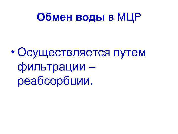 Обмен воды в МЦР • Осуществляется путем фильтрации – реабсорбции. 