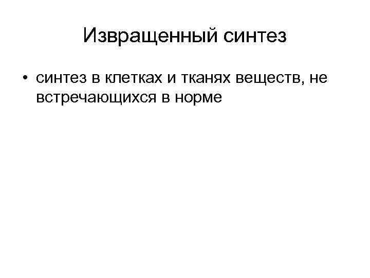 Извращенный синтез • синтез в клетках и тканях веществ, не встречающихся в норме 
