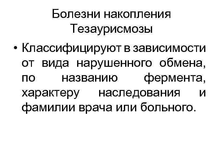 Болезни накопления Тезаурисмозы • Классифицируют в зависимости от вида нарушенного обмена, по названию фермента,