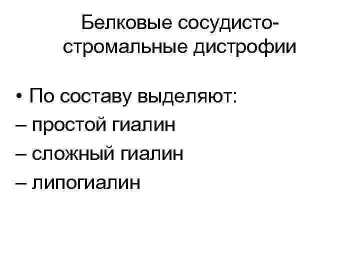 Белковые сосудистостромальные дистрофии • По составу выделяют: – простой гиалин – сложный гиалин –