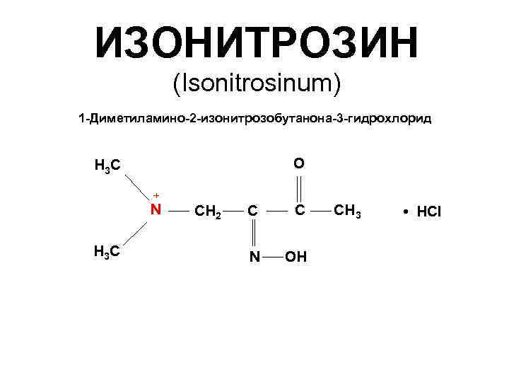 ИЗОНИТРОЗИН (Isonitrosinum) 1 -Диметиламино-2 -изонитрозобутанона-3 -гидрохлорид О Н 3 С + N Н 3