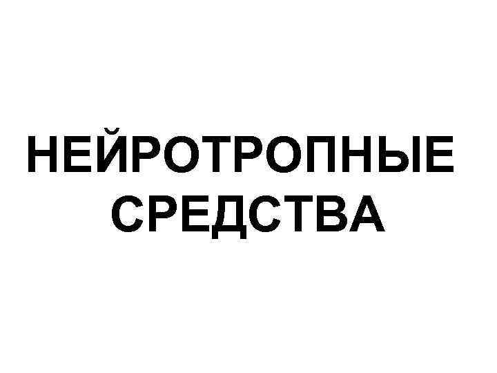 НЕЙРОТРОПНЫЕ СРЕДСТВА 