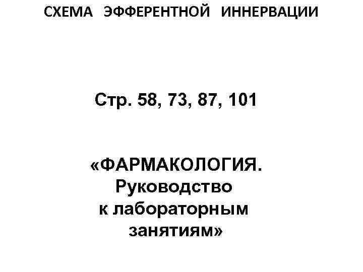 СХЕМА ЭФФЕРЕНТНОЙ ИННЕРВАЦИИ Стр. 58, 73, 87, 101 «ФАРМАКОЛОГИЯ. Руководство к лабораторным занятиям» 