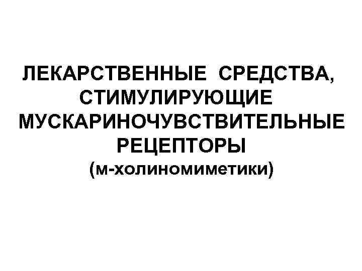 ЛЕКАРСТВЕННЫЕ СРЕДСТВА, СТИМУЛИРУЮЩИЕ МУСКАРИНОЧУВСТВИТЕЛЬНЫЕ РЕЦЕПТОРЫ (м-холиномиметики) 