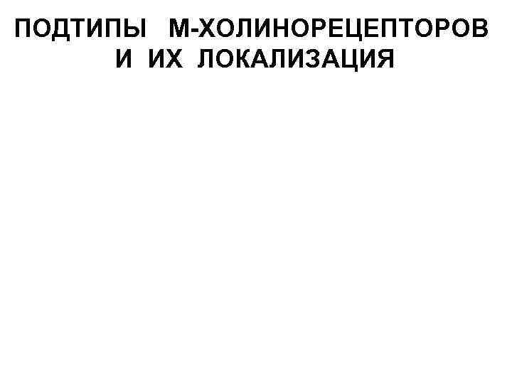  ПОДТИПЫ М-ХОЛИНОРЕЦЕПТОРОВ И ИХ ЛОКАЛИЗАЦИЯ 