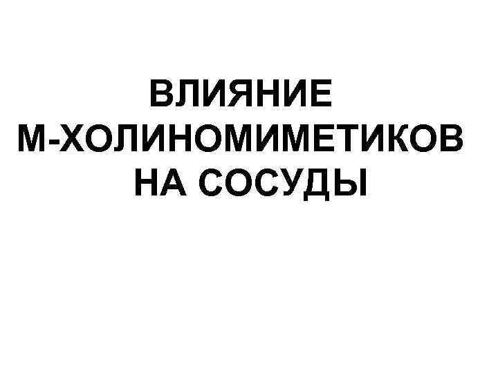 ВЛИЯНИЕ М-ХОЛИНОМИМЕТИКОВ НА СОСУДЫ 