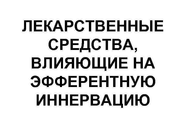 ЛЕКАРСТВЕННЫЕ СРЕДСТВА, ВЛИЯЮЩИЕ НА ЭФФЕРЕНТНУЮ ИННЕРВАЦИЮ 