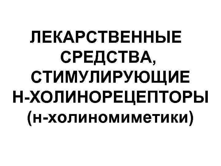 ЛЕКАРСТВЕННЫЕ СРЕДСТВА, СТИМУЛИРУЮЩИЕ Н-ХОЛИНОРЕЦЕПТОРЫ (н-холиномиметики) 