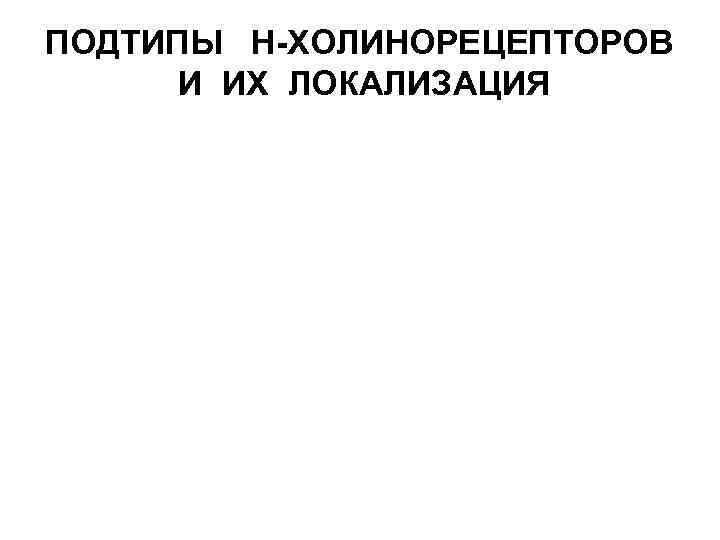  ПОДТИПЫ Н-ХОЛИНОРЕЦЕПТОРОВ И ИХ ЛОКАЛИЗАЦИЯ 