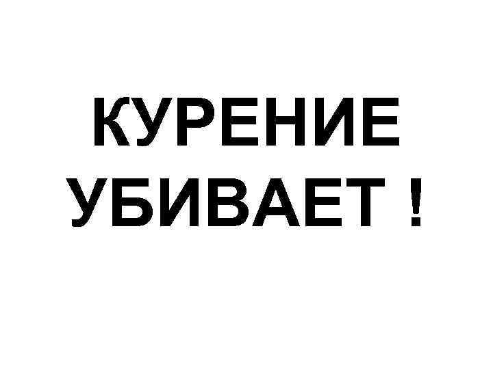 КУРЕНИЕ УБИВАЕТ ! 