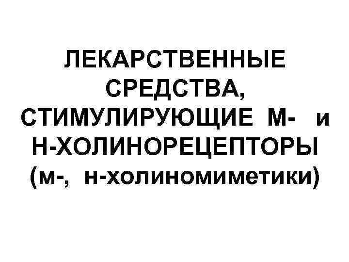 ЛЕКАРСТВЕННЫЕ СРЕДСТВА, СТИМУЛИРУЮЩИЕ М- и Н-ХОЛИНОРЕЦЕПТОРЫ (м-, н-холиномиметики) 