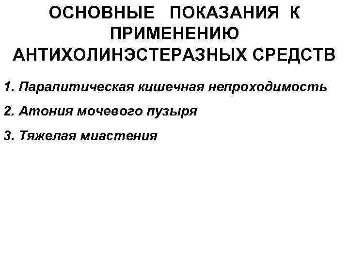 ОСНОВНЫЕ ПОКАЗАНИЯ К ПРИМЕНЕНИЮ АНТИХОЛИНЭСТЕРАЗНЫХ СРЕДСТВ 1. Паралитическая кишечная непроходимость 2. Атония мочевого пузыря