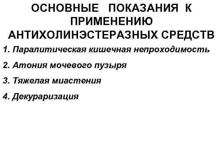 ОСНОВНЫЕ ПОКАЗАНИЯ К ПРИМЕНЕНИЮ АНТИХОЛИНЭСТЕРАЗНЫХ СРЕДСТВ 1. Паралитическая кишечная непроходимость 2. Атония мочевого пузыря